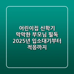 어린이집 신학기, 막막한 부모님 필독! 2025년 입소대기부터 적응까지