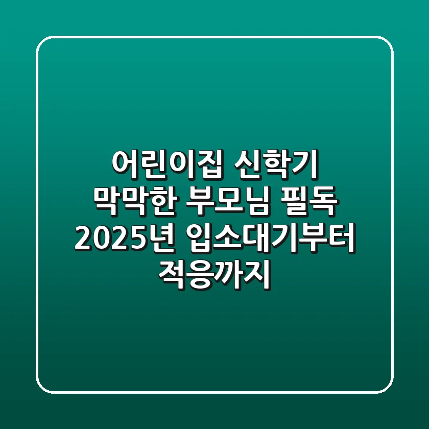 어린이집 신학기, 막막한 부모님 필독! 2025년 입소대기부터 적응까지