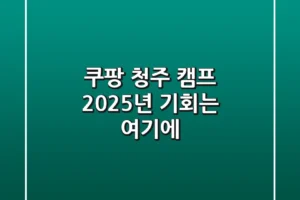쿠팡 청주 캠프, 2025년 기회는 여기에!