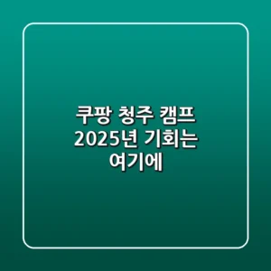 쿠팡 청주 캠프, 2025년 기회는 여기에!