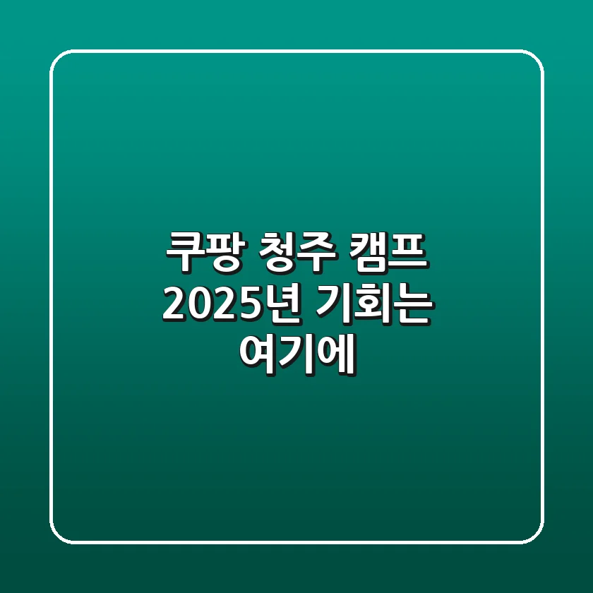 쿠팡 청주 캠프, 2025년 기회는 여기에!