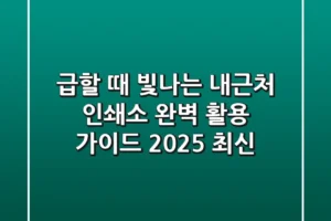 급할 때 빛나는 ‘내근처 인쇄소’ 완벽 활용 가이드 (2025 최신)