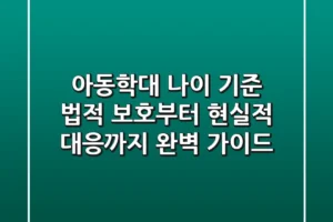 아동학대 나이 기준, 법적 보호부터 현실적 대응까지 완벽 가이드