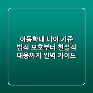아동학대 나이 기준, 법적 보호부터 현실적 대응까지 완벽 가이드