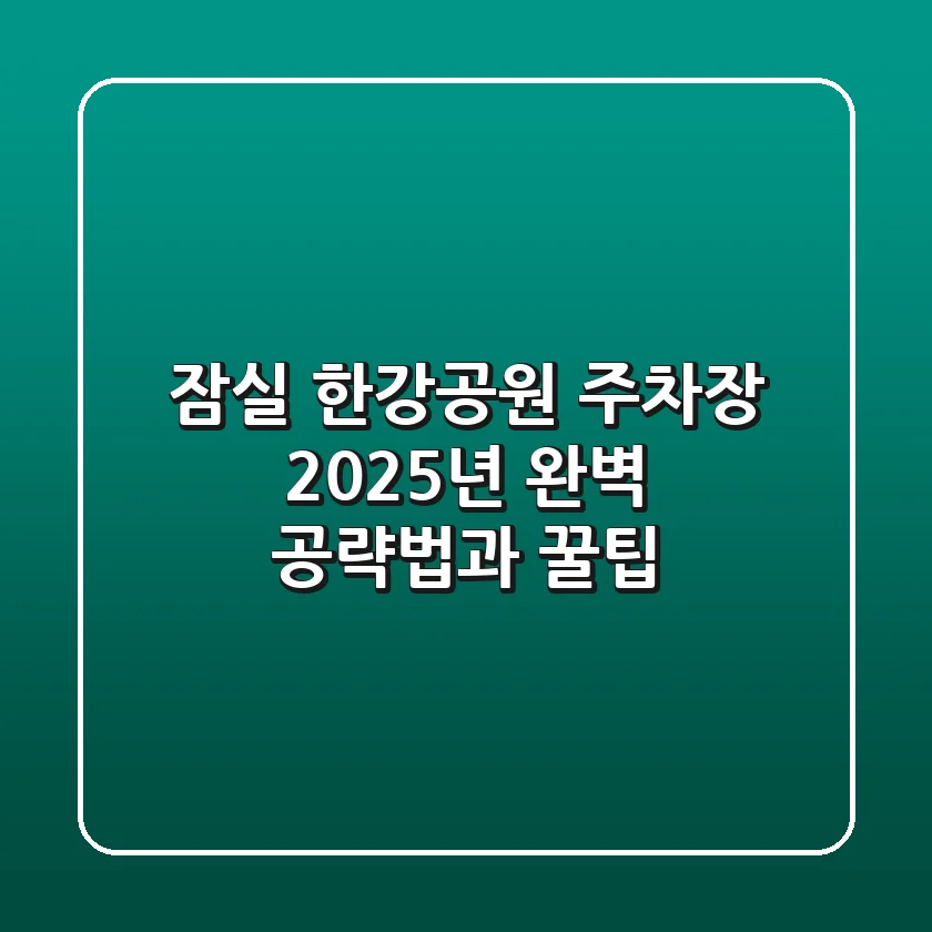 잠실 한강공원 주차장 2025년 완벽 공략법과 꿀팁