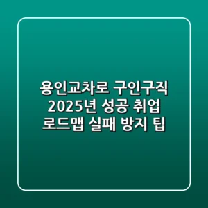 용인교차로 구인구직: 2025년 성공 취업 로드맵 (실패 방지 팁)