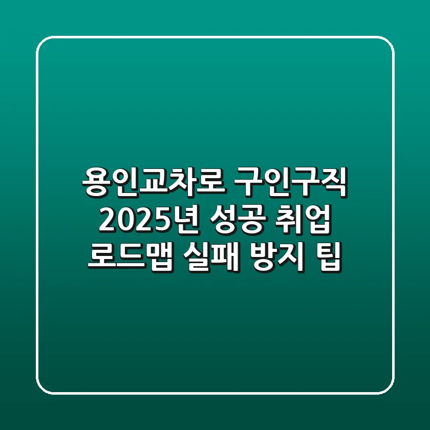 용인교차로 구인구직: 2025년 성공 취업 로드맵 (실패 방지 팁)