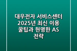 대우전자 서비스센터, 2025년 최신 이용 꿀팁과 현명한 AS 전략