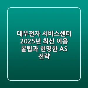 대우전자 서비스센터, 2025년 최신 이용 꿀팁과 현명한 AS 전략
