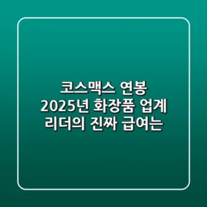 코스맥스 연봉, 2025년 화장품 업계 리더의 진짜 급여는?