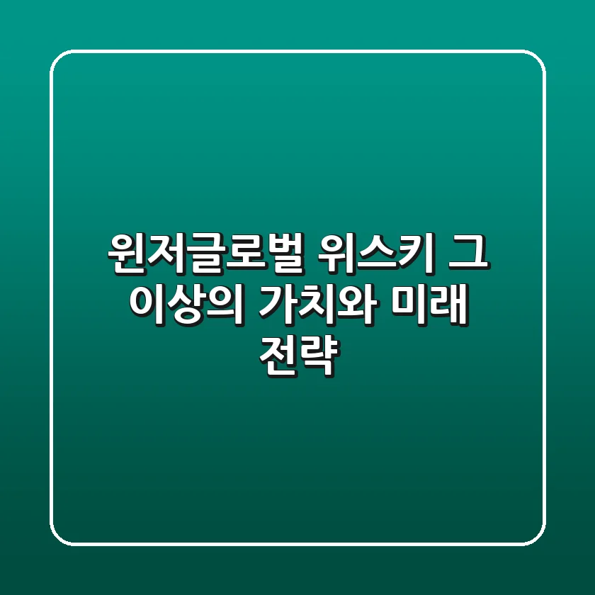 윈저글로벌, 위스키 그 이상의 가치와 미래 전략