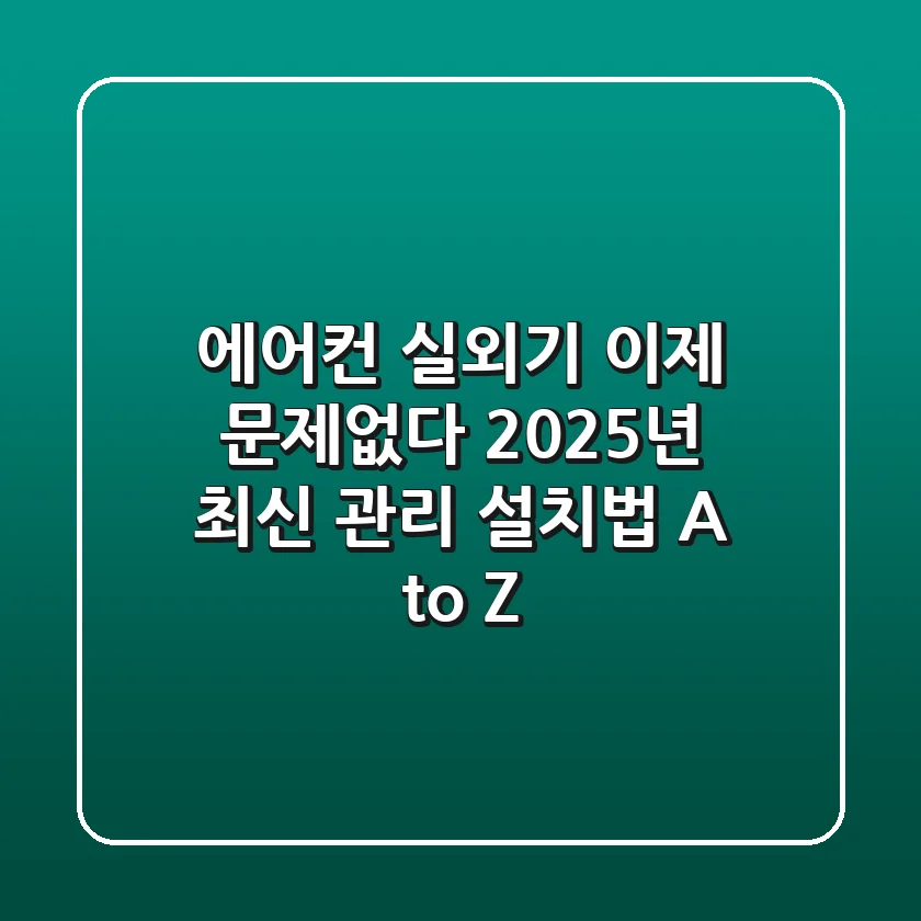 에어컨 실외기, 이제 문제없다! 2025년 최신 관리 & 설치법 A to Z