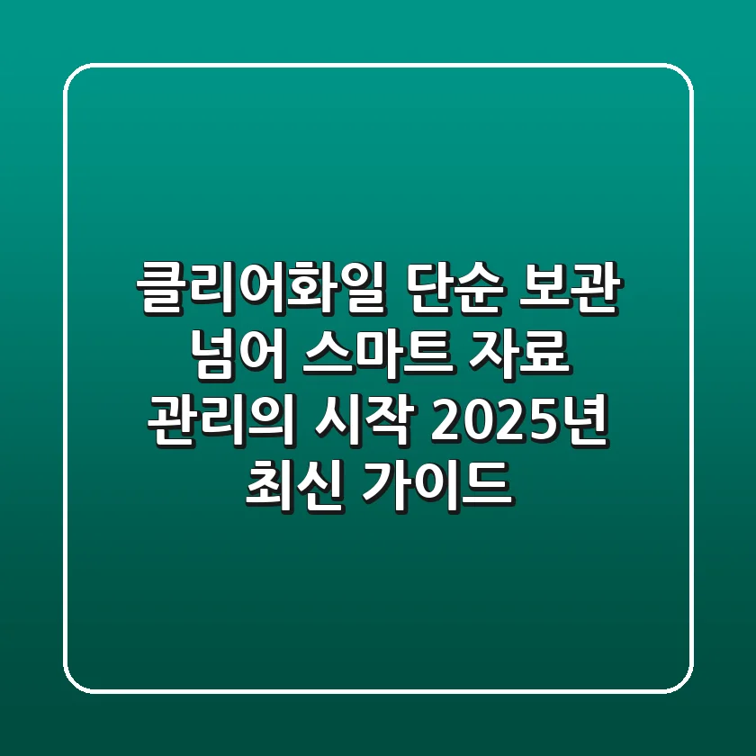 클리어화일, 단순 보관 넘어 '스마트 자료 관리'의 시작: 2025년 최신 가이드