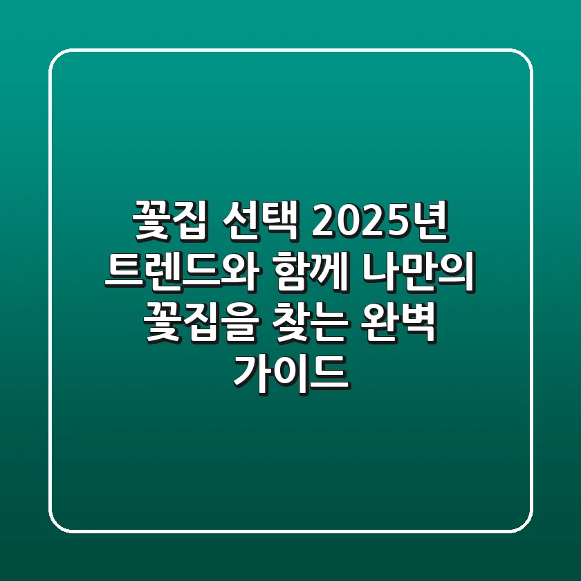 꽃집 선택, 2025년 트렌드와 함께 나만의 꽃집을 찾는 완벽 가이드