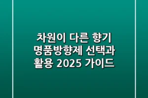 차원이 다른 향기, 명품방향제 선택과 활용 2025 가이드