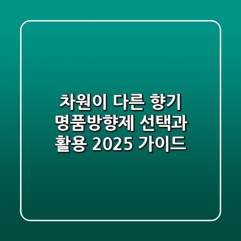 차원이 다른 향기, 명품방향제 선택과 활용 2025 가이드