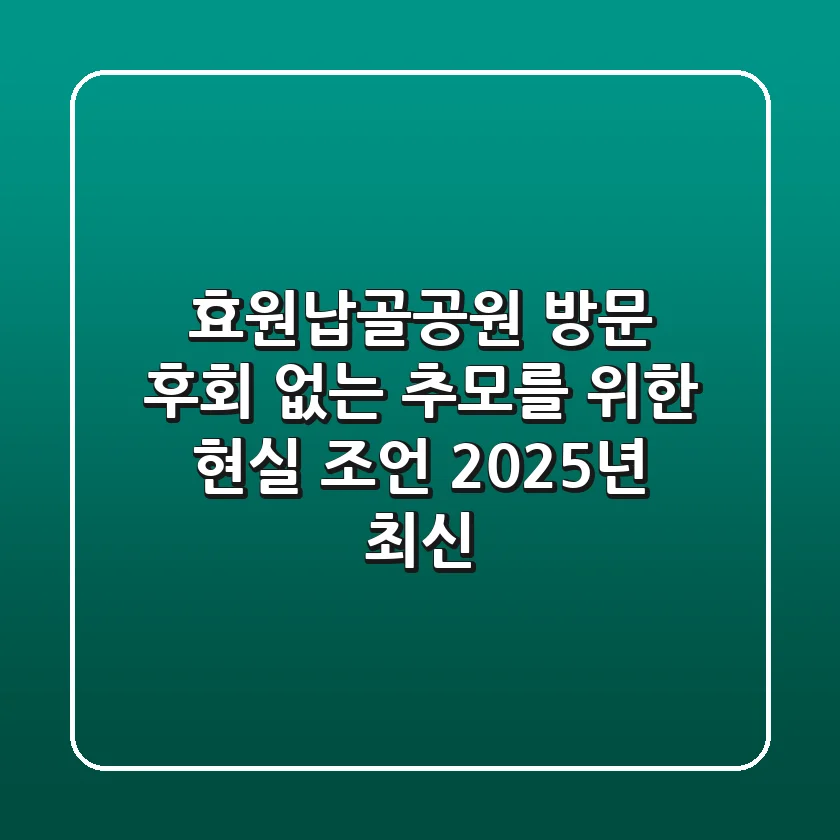 효원납골공원 방문? 후회 없는 추모를 위한 현실 조언 (2025년 최신)