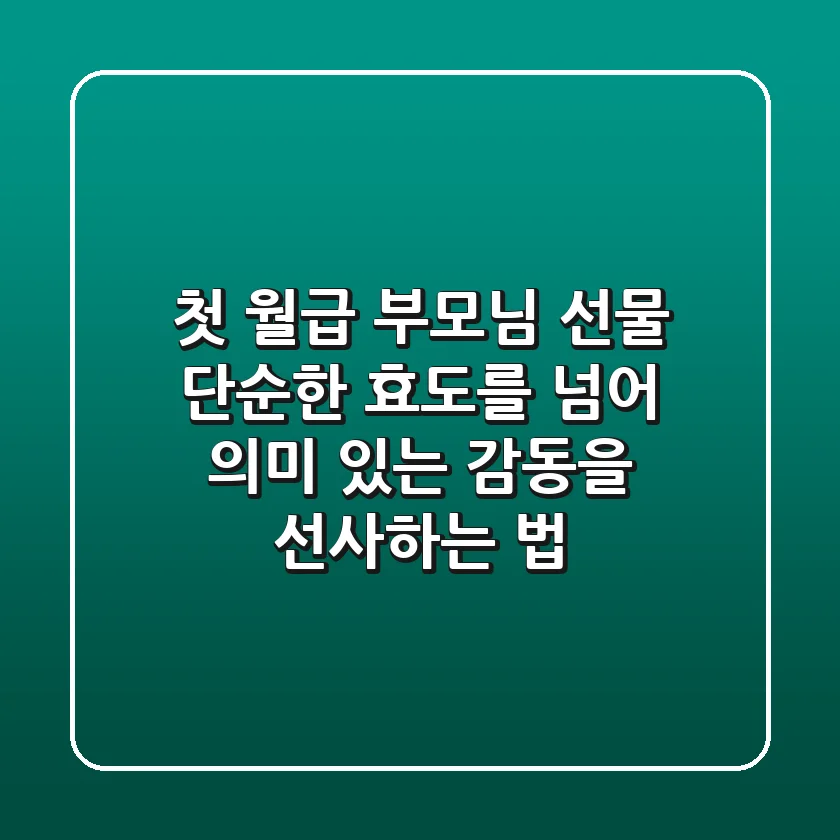 첫 월급 부모님 선물, 단순한 효도를 넘어 의미 있는 감동을 선사하는 법