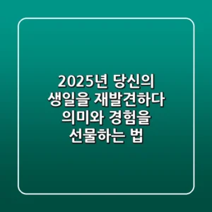 2025년, 당신의 생일을 재발견하다: 의미와 경험을 선물하는 법