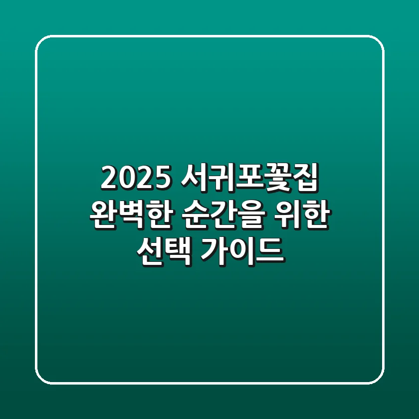 2025 서귀포꽃집: 완벽한 순간을 위한 선택 가이드