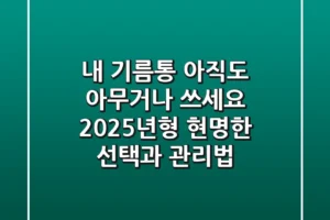 내 기름통, 아직도 아무거나 쓰세요? 2025년형 현명한 선택과 관리법!