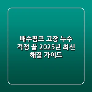 배수펌프 고장, 누수 걱정 끝! 2025년 최신 해결 가이드
