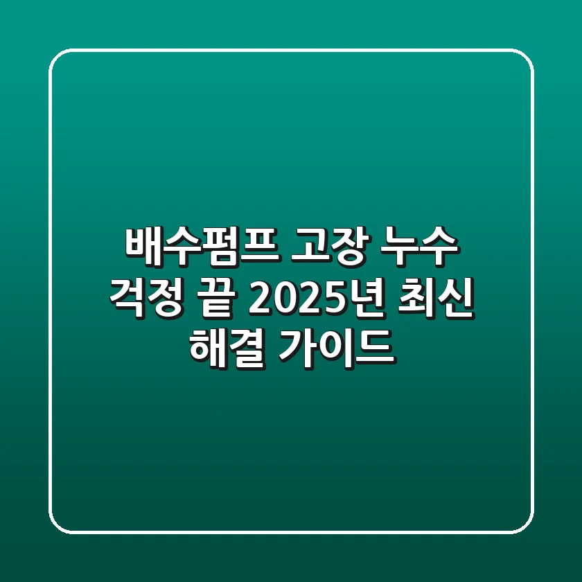 배수펌프 고장, 누수 걱정 끝! 2025년 최신 해결 가이드