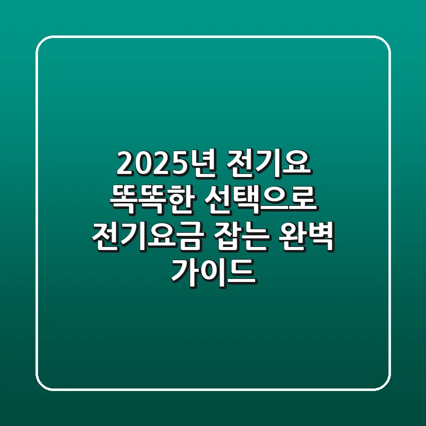 2025년 전기요, 똑똑한 선택으로 전기요금 잡는 완벽 가이드