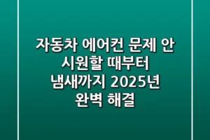 자동차 에어컨 문제: 안 시원할 때부터 냄새까지 2025년 완벽 해결