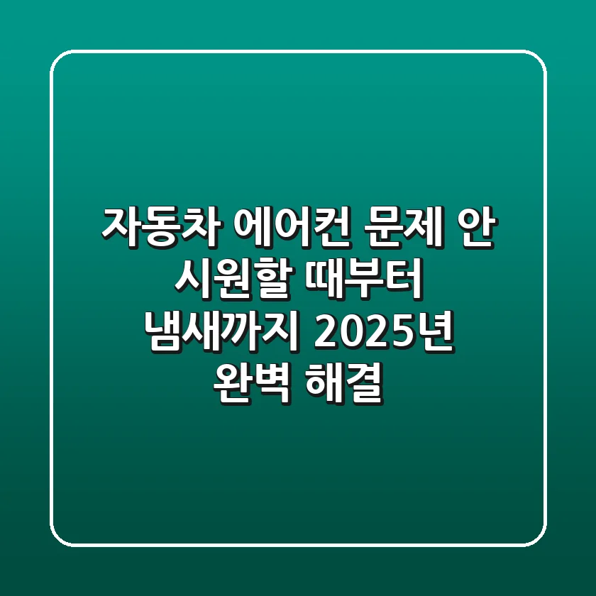 자동차 에어컨 문제: 안 시원할 때부터 냄새까지 2025년 완벽 해결