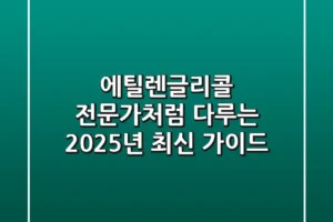 에틸렌글리콜, 전문가처럼 다루는 2025년 최신 가이드