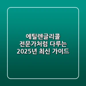 에틸렌글리콜, 전문가처럼 다루는 2025년 최신 가이드