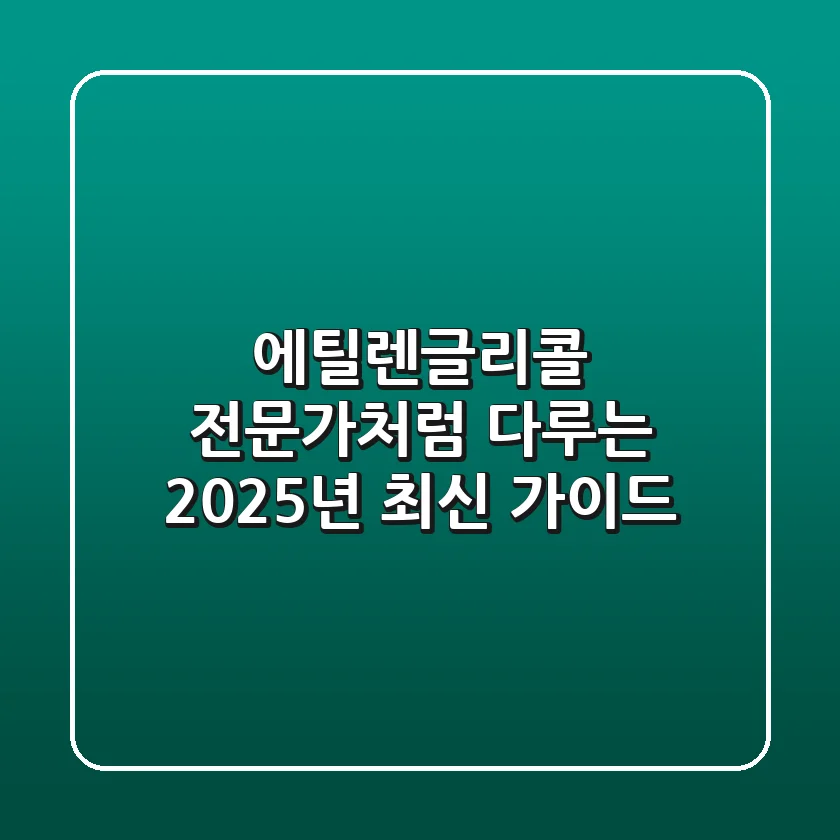 에틸렌글리콜, 전문가처럼 다루는 2025년 최신 가이드