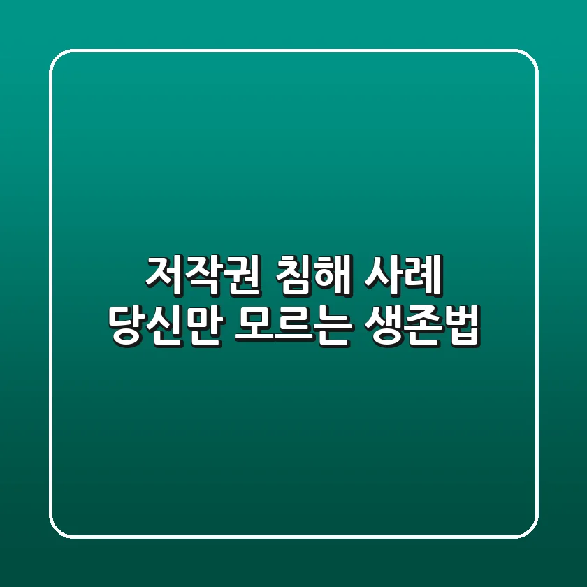 저작권 침해 사례, 당신만 모르는 생존법