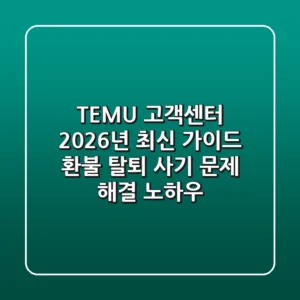 TEMU 고객센터 2026년 최신 가이드: 환불, 탈퇴, 사기 문제 해결 노하우
