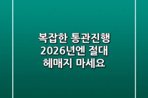 복잡한 통관진행, 2026년엔 절대 헤매지 마세요!