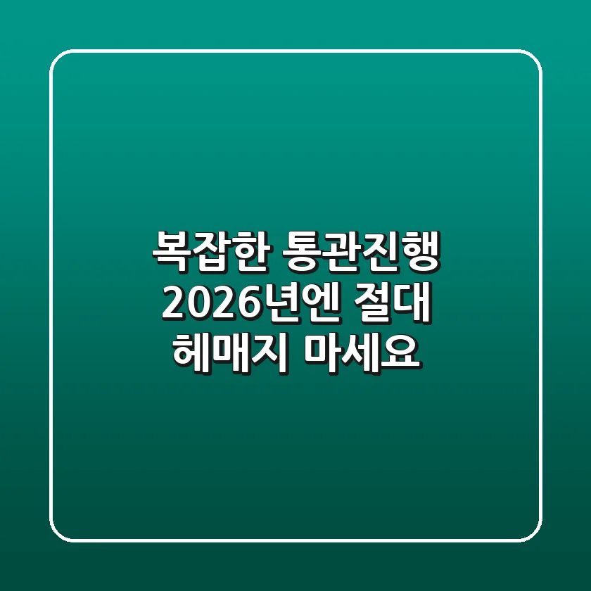 복잡한 통관진행, 2026년엔 절대 헤매지 마세요!